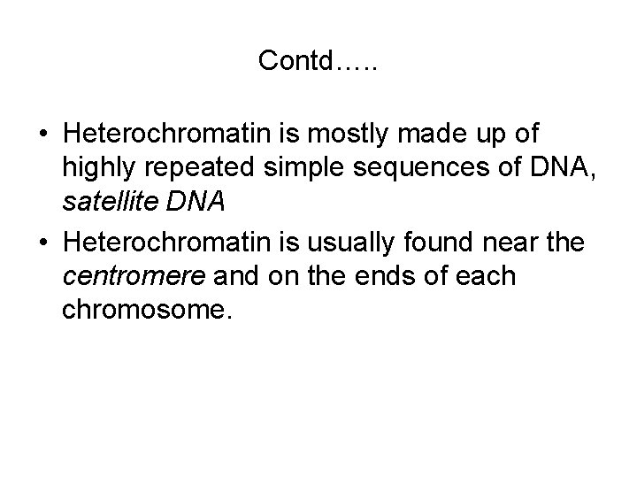 Contd…. . • Heterochromatin is mostly made up of highly repeated simple sequences of