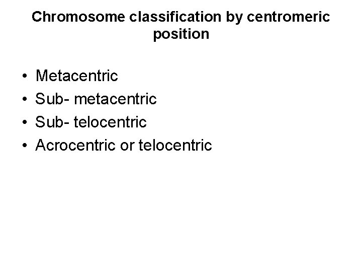 Chromosome classification by centromeric position • • Metacentric Sub- metacentric Sub- telocentric Acrocentric or