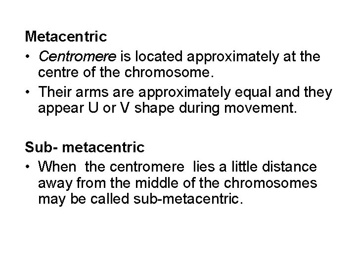 Metacentric • Centromere is located approximately at the centre of the chromosome. • Their