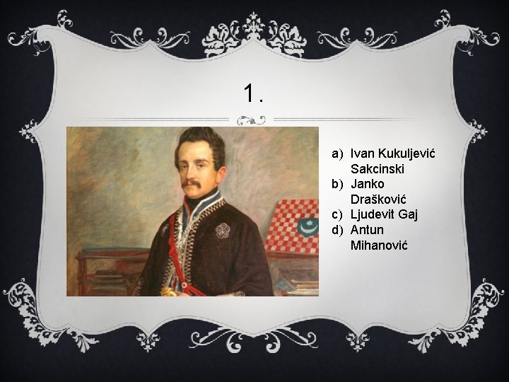 1. a) Ivan Kukuljević Sakcinski b) Janko Drašković c) Ljudevit Gaj d) Antun Mihanović