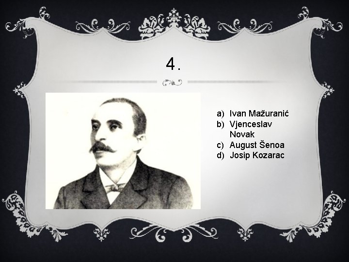 4. a) Ivan Mažuranić b) Vjenceslav Novak c) August Šenoa d) Josip Kozarac 