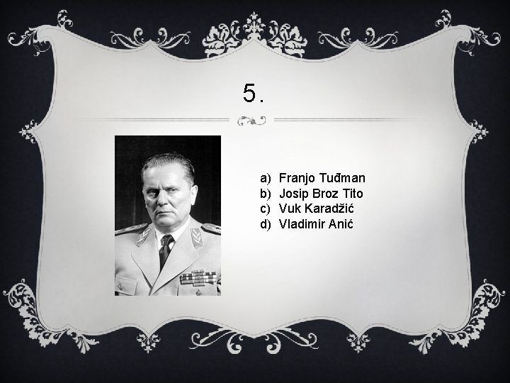 5. a) b) c) d) Franjo Tuđman Josip Broz Tito Vuk Karadžić Vladimir Anić