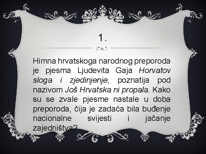 1. Himna hrvatskoga narodnog preporoda je pjesma Ljudevita Gaja Horvatov sloga i zjedinjenje, poznatija