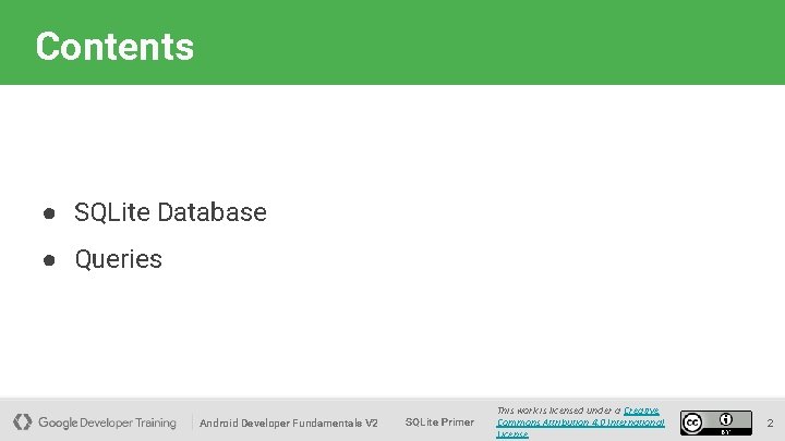 Contents ● SQLite Database ● Queries Android Developer Fundamentals V 2 SQLite Primer This