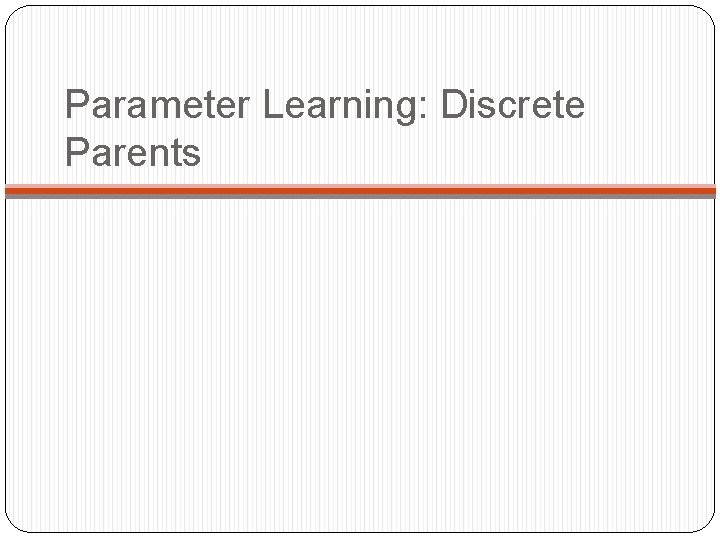 Parameter Learning: Discrete Parents 