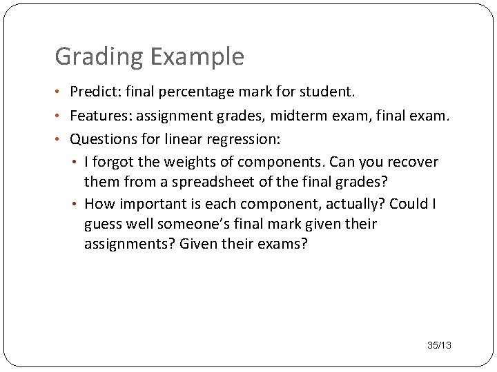 Grading Example • Predict: final percentage mark for student. • Features: assignment grades, midterm