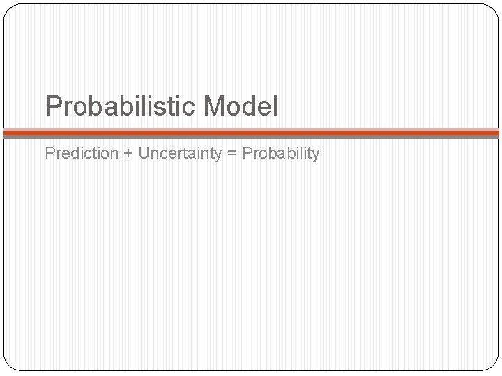 Probabilistic Model Prediction + Uncertainty = Probability 
