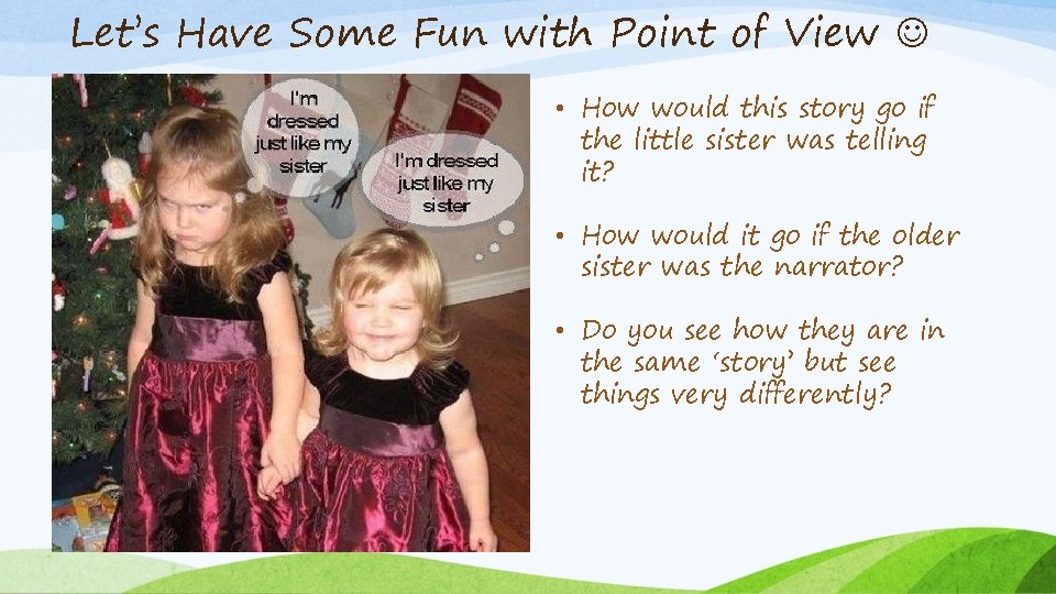 Let’s Have Some Fun with Point of View • How would this story go