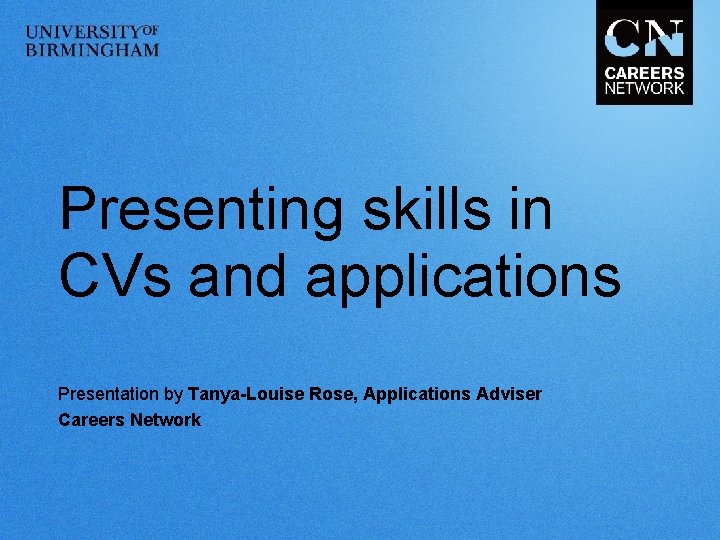 Presenting skills in CVs and applications Presentation by Tanya-Louise Rose, Applications Adviser Careers Network