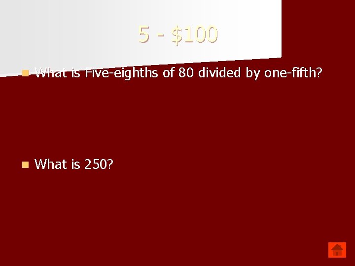 5 - $100 n What is Five-eighths of 80 divided by one-fifth? n What