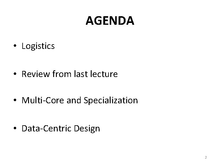 AGENDA • Logistics • Review from last lecture • Multi-Core and Specialization • Data-Centric