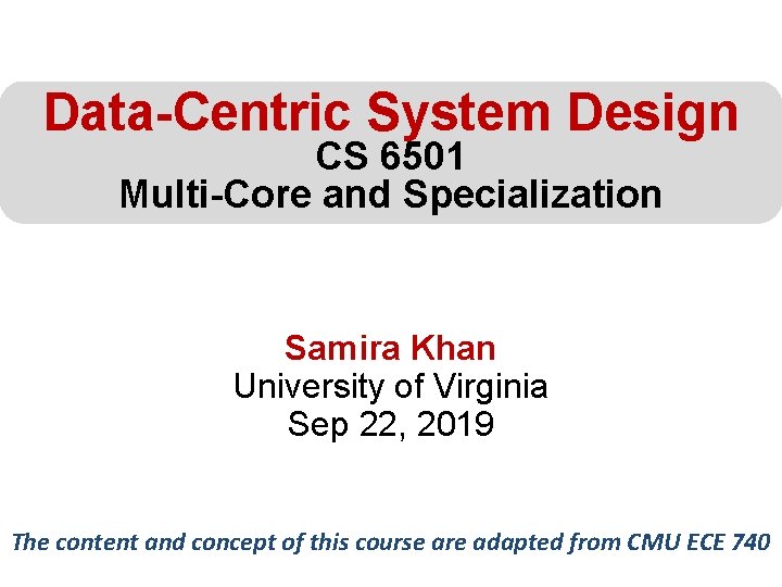 Data-Centric System Design CS 6501 Multi-Core and Specialization Samira Khan University of Virginia Sep