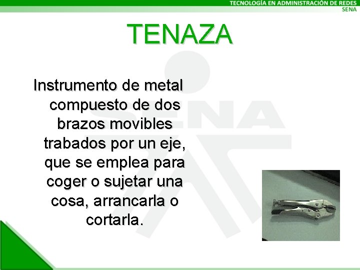 TENAZA Instrumento de metal compuesto de dos brazos movibles trabados por un eje, que