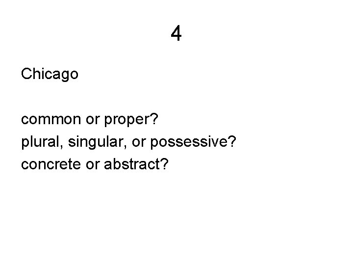 4 Chicago common or proper? plural, singular, or possessive? concrete or abstract? 