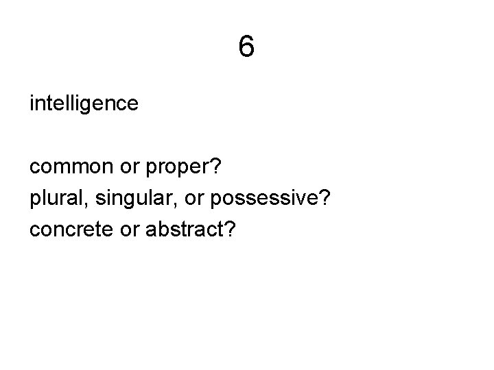 6 intelligence common or proper? plural, singular, or possessive? concrete or abstract? 