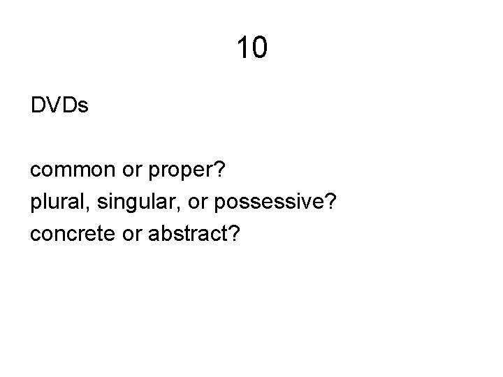 10 DVDs common or proper? plural, singular, or possessive? concrete or abstract? 