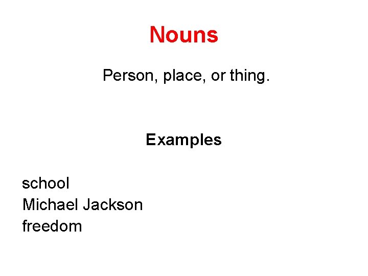 Nouns Person, place, or thing. Examples school Michael Jackson freedom 