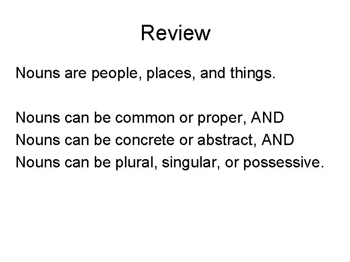 Review Nouns are people, places, and things. Nouns can be common or proper, AND