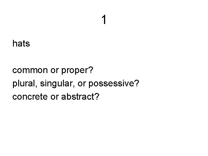 1 hats common or proper? plural, singular, or possessive? concrete or abstract? 