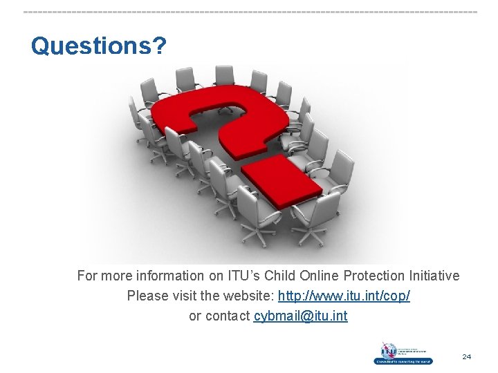 Questions? For more information on ITU’s Child Online Protection Initiative Please visit the website: