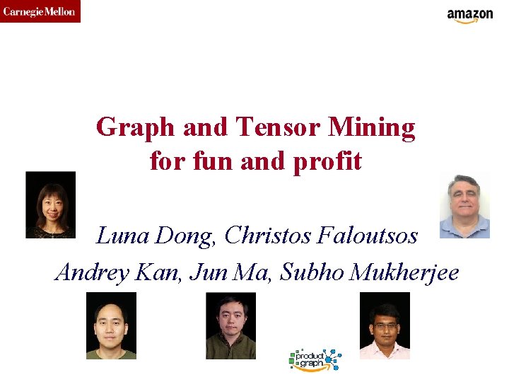 CMU SCS Graph and Tensor Mining for fun and profit Luna Dong, Christos Faloutsos