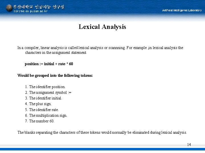 Lexical Analysis In a compiler, linear analysis is called lexical analysis or scannning. For