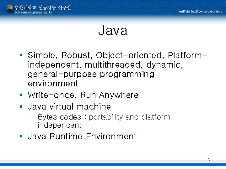 Java § Simple, Robust, Object-oriented, Platformindependent, multithreaded, dynamic, general-purpose programming environment § Write-once, Run