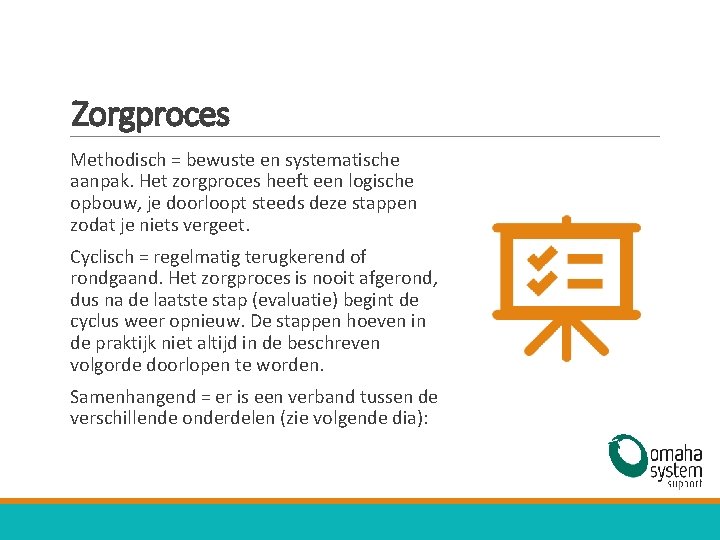 Zorgproces Methodisch = bewuste en systematische aanpak. Het zorgproces heeft een logische opbouw, je