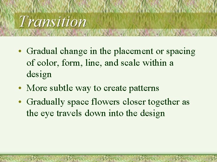 Transition • Gradual change in the placement or spacing of color, form, line, and