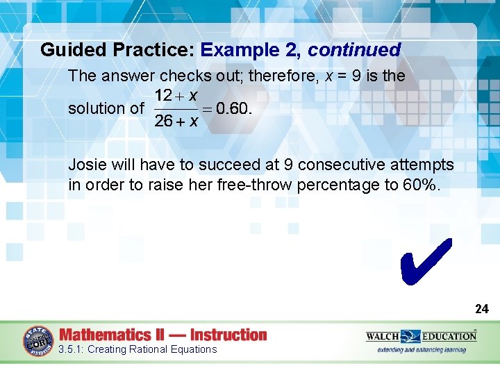 Guided Practice: Example 2, continued The answer checks out; therefore, x = 9 is