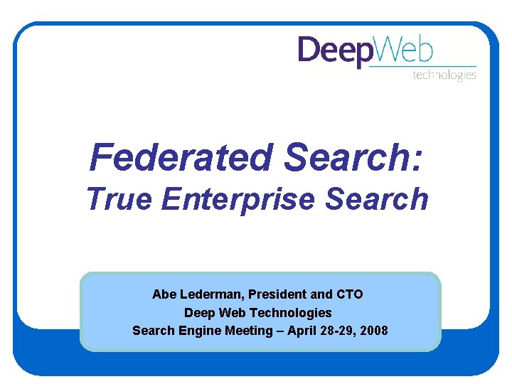 Federated Search: True Enterprise Search Abe Lederman, President and CTO Deep Web Technologies Search