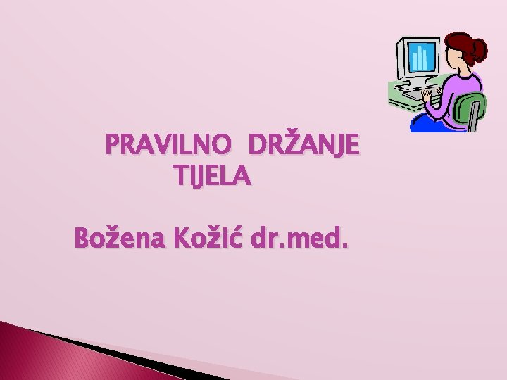 PRAVILNO DRŽANJE TIJELA Božena Kožić dr. med. 