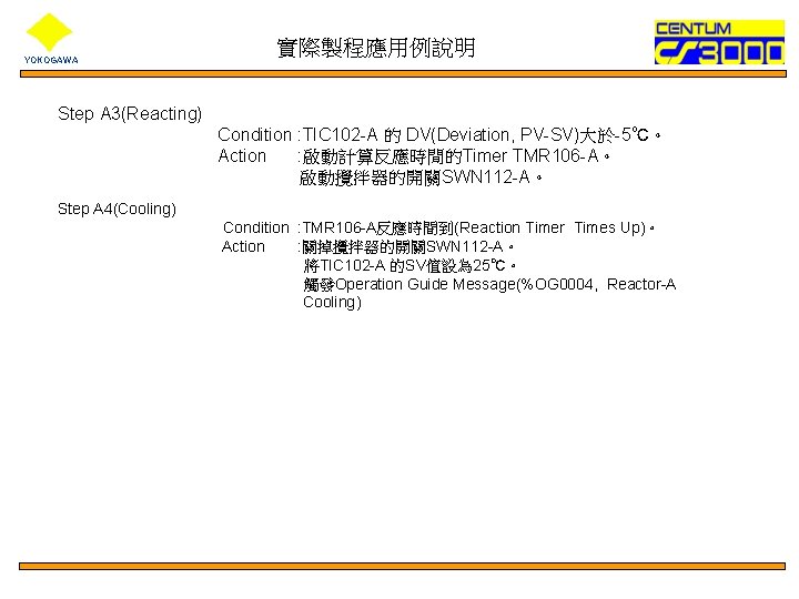 YOKOGAWA 實際製程應用例說明 Step A 3(Reacting) Condition : TIC 102 -A 的 DV(Deviation, PV-SV)大於-5℃。 Action