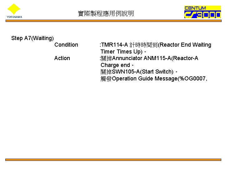 實際製程應用例說明 YOKOGAWA Step A 7(Waiting) Condition Action : TMR 114 -A 計時時間到(Reactor End Waiting