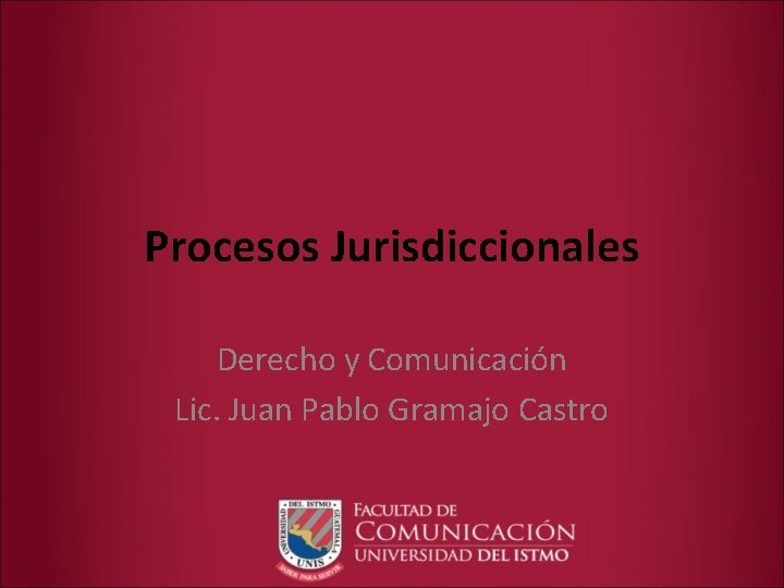 Procesos Jurisdiccionales Derecho y Comunicación Lic. Juan Pablo Gramajo Castro 