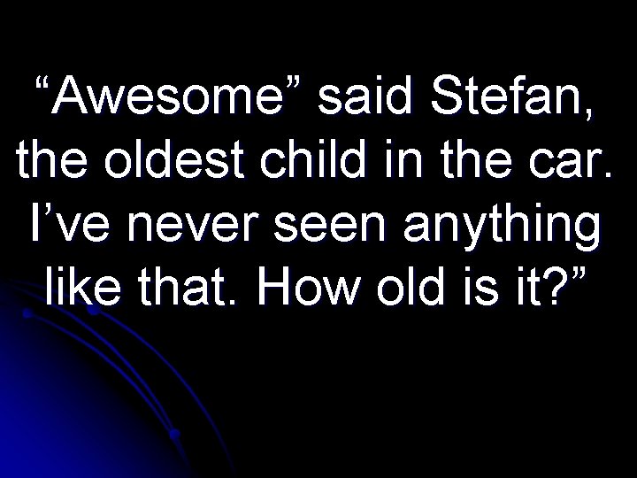 “Awesome” said Stefan, the oldest child in the car. I’ve never seen anything like