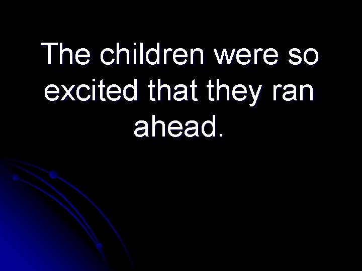 The children were so excited that they ran ahead. 