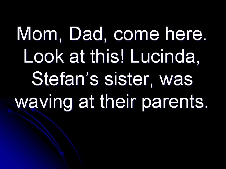 Mom, Dad, come here. Look at this! Lucinda, Stefan’s sister, was waving at their