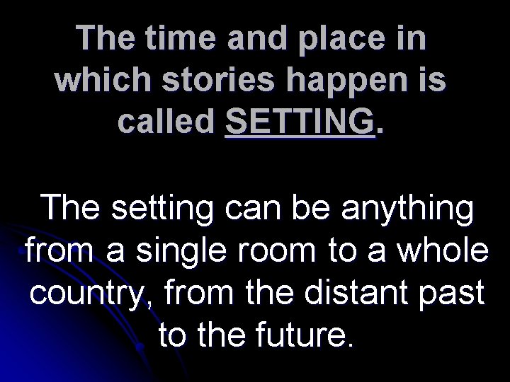 The time and place in which stories happen is called SETTING. The setting can