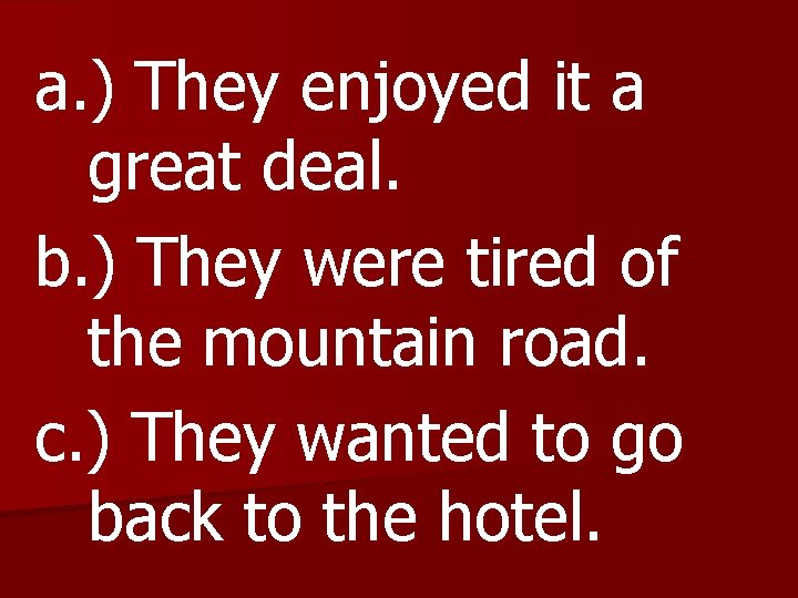 a. ) They enjoyed it a great deal. b. ) They were tired of
