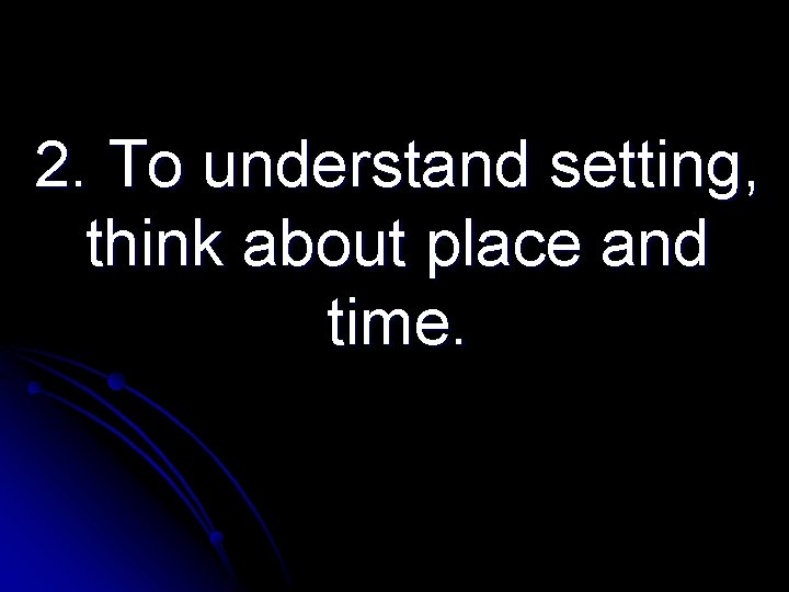 2. To understand setting, think about place and time. 