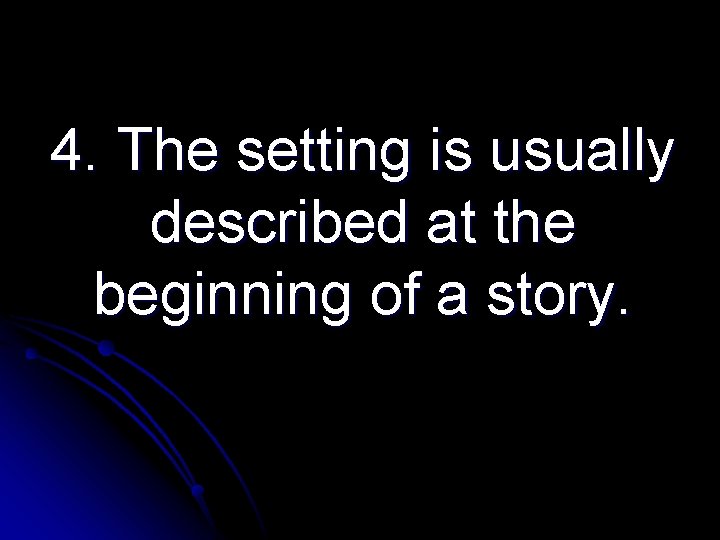 4. The setting is usually described at the beginning of a story. 