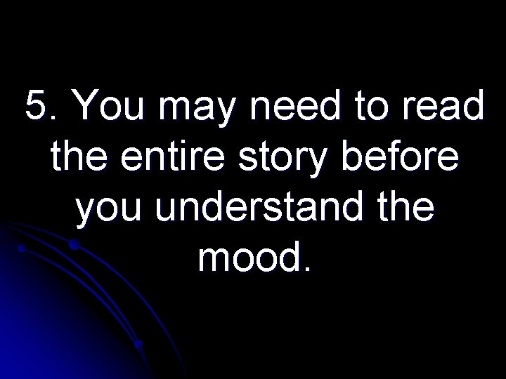 5. You may need to read the entire story before you understand the mood.