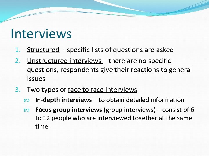 Interviews 1. Structured - specific lists of questions are asked 2. Unstructured interviews –
