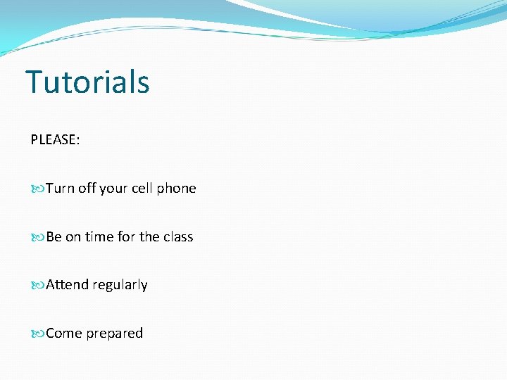 Tutorials PLEASE: Turn off your cell phone Be on time for the class Attend