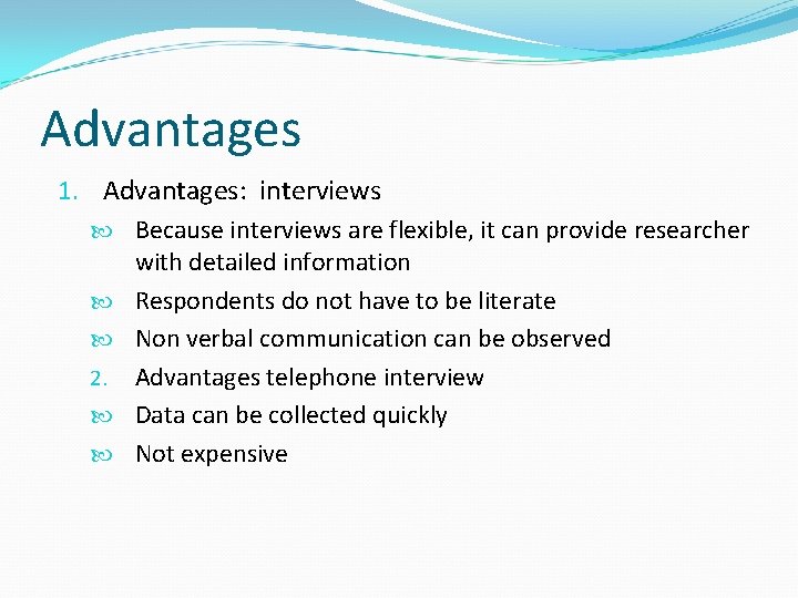 Advantages 1. Advantages: interviews Because interviews are flexible, it can provide researcher with detailed