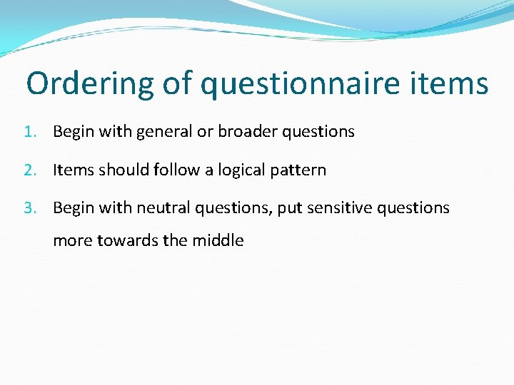 Ordering of questionnaire items 1. Begin with general or broader questions 2. Items should