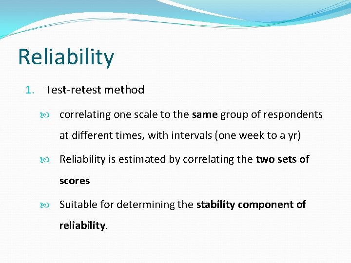 Reliability 1. Test-retest method correlating one scale to the same group of respondents at