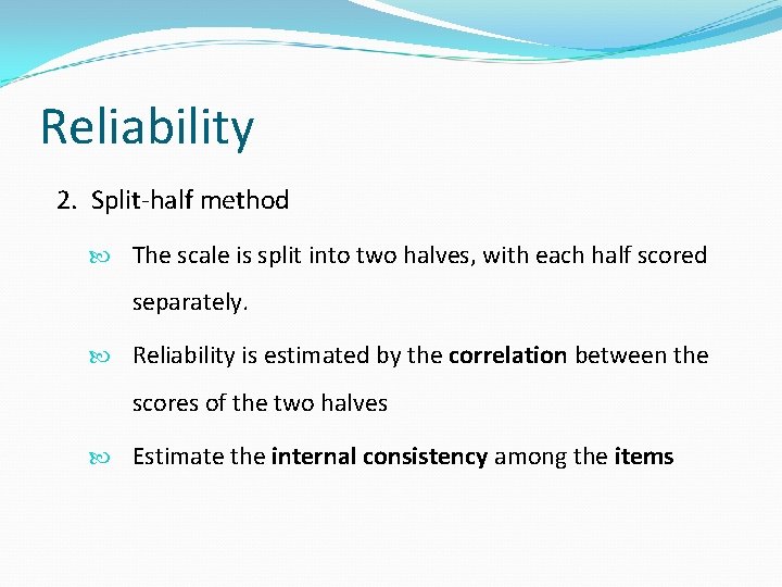 Reliability 2. Split-half method The scale is split into two halves, with each half