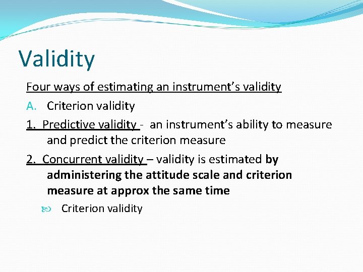 Validity Four ways of estimating an instrument’s validity A. Criterion validity 1. Predictive validity